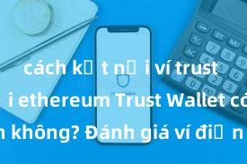 cách kết nối ví trust wallet với ethereum Trust Wallet có an toàn không? Đánh giá ví điện tử cho người Việt