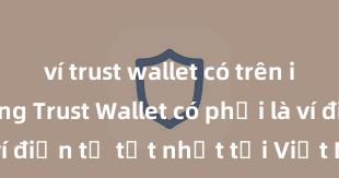 ví trust wallet có trên iphone không Trust Wallet có phải là ví điện tử tốt nhất tại Việt Nam không?