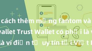 cách thêm mạng fantom vào trust wallet Trust Wallet có phải là ví điện tử uy tín tại Việt Nam không?