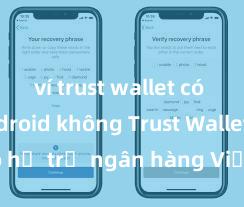 ví trust wallet có trên android không Trust Wallet có hỗ trợ ngân hàng Việt Nam không?