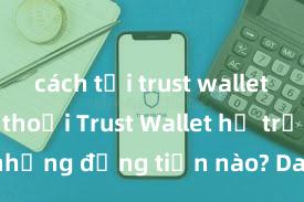 cách tải trust wallet về điện thoại Trust Wallet hỗ trợ những đồng tiền nào? Danh sách đầy đủ