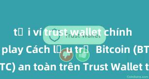 tải ví trust wallet chính thức từ ch play Cách lưu trữ Bitcoin (BTC) an toàn trên Trust Wallet tại Việt Nam