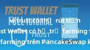 ví trust có thể rút tiền không Trust Wallet có hỗ trợ farming trên PancakeSwap không?