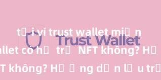 tải ví trust wallet miễn phí Trust Wallet có hỗ trợ NFT không? Hướng dẫn lưu trữ NFT